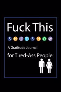 Fuck This Shit Show A Gratitude Journal For Tired-Ass People
