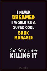I Never Dreamed I would Be A Super Cool Bank Manager But Here I Am Killing It