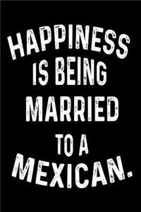 Happiness Is Being Married To A Mexican.