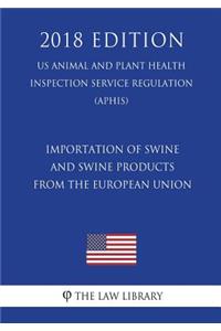 Importation of Swine and Swine Products From the European Union (US Animal and Plant Health Inspection Service Regulation) (APHIS) (2018 Edition)