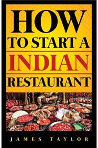 How to Start a Indian Restaurant James: How to Start a Indian Restaurant Guide ( Indian Restaurant Business Book)