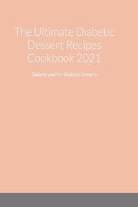 Ultimate Diabetic Dessert Recipes Cookbook 2021
