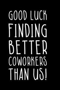 Good Luck Finding Better Coworkers Than Us: Blank Lined Notebook Journal Diary Composition Notepad 120 Pages 6x9 Paperback ( Funny Office Design )