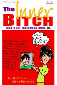 The Inner Bitch: Guide to Men, Relationships, Dating, Etc.