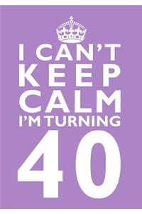 I Can't Keep Calm I'm Turning 40 Birthday Gift Notebook (7 x 10 Inches)