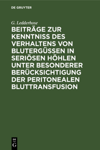 Beiträge Zur Kenntniss Des Verhaltens Von Blutergüssen in Seriösen Höhlen Unter Besonderer Berücksichtigung Der Peritonealen Bluttransfusion