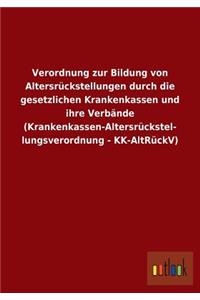 Verordnung zur Bildung von Altersrückstellungen durch die gesetzlichen Krankenkassen und ihre Verbände (Krankenkassen-Altersrückstel- lungsverordnung - KK-AltRückV)