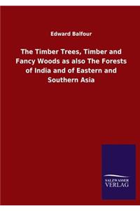 Timber Trees, Timber and Fancy Woods as also The Forests of India and of Eastern and Southern Asia