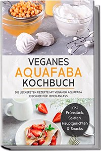 Veganes Aquafaba Kochbuch: Die leckersten Rezepte mit veganem Aquafaba Eischnee fur jeden Anlass | inkl. Fruhstuck, Salaten, Hauptgerichten & Snacks (German Edition)