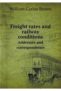 Freight Rates and Railway Conditions Addresses and Correspondence