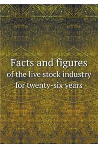 Facts and figures of the live stock industry for twenty-six years
