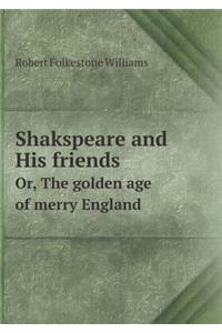 Shakspeare and His Friends Or, the Golden Age of Merry England