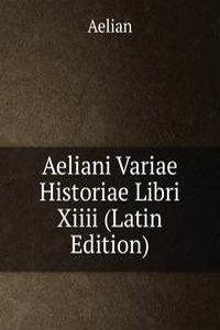 Aeliani Variae Historiae Libri Xiiii (Latin Edition)
