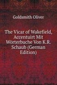 Vicar of Wakefield, Accentuirt Mit Worterbuche Von K.R. Schaub (German Edition)