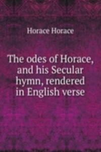 odes of Horace, and his Secular hymn, rendered in English verse