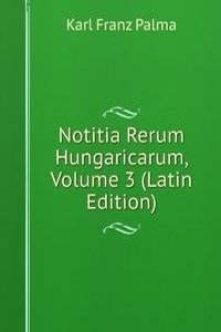 Notitia Rerum Hungaricarum, Volume 3 (Latin Edition)