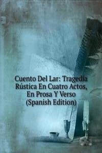 Cuento Del Lar: Tragedia Rustica En Cuatro Actos, En Prosa Y Verso (Spanish Edition)