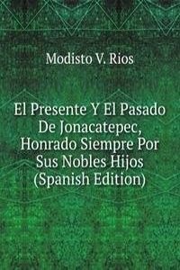 El Presente Y El Pasado De Jonacatepec, Honrado Siempre Por Sus Nobles Hijos (Spanish Edition)