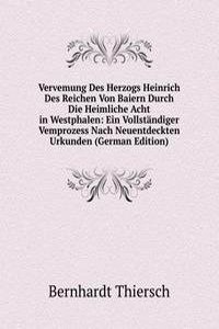 Vervemung Des Herzogs Heinrich Des Reichen Von Baiern Durch Die Heimliche Acht in Westphalen: Ein Vollstandiger Vemprozess Nach Neuentdeckten Urkunden (German Edition)