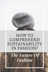 How To Comprehend Sustainability In Fashion?