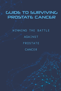 Guide To Surviving Prostate Cancer - Winning The Battle Against Prostate Cancer