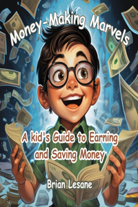 Money-Making Marvels: A kid's Guide to Earning and Saving Money