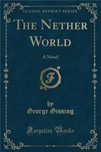 The Nether World: A Novel (Classic Reprint)