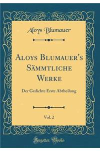 Aloys Blumauer's Sï¿½mmtliche Werke, Vol. 2: Der Gedichte Erste Abtheilung (Classic Reprint)