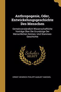 Anthropogenie, Oder, Entwickelungsgeschichte Des Menschen: Gemeinverständlich Wissenschaftliche Vorträge Über Die Grundzüge Der Menschlichen Keimes- Und Stammes-Geschichte