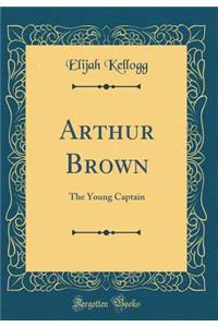 Arthur Brown: The Young Captain (Classic Reprint)