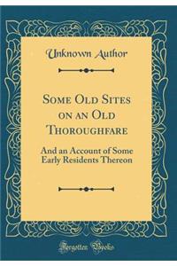 Some Old Sites on an Old Thoroughfare: And an Account of Some Early Residents Thereon (Classic Reprint)