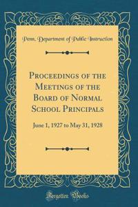 Proceedings of the Meetings of the Board of Normal School Principals: June 1, 1927 to May 31, 1928 (Classic Reprint)