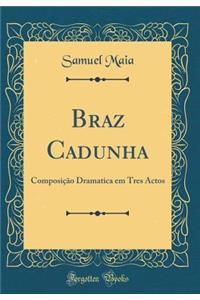 Braz Cadunha: Composição Dramatica em Tres Actos (Classic Reprint)
