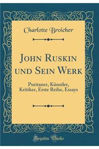 John Ruskin Und Sein Werk: Puritaner, KÃ¼nstler, Kritiker, Erste Reihe, Essays (Classic Reprint)