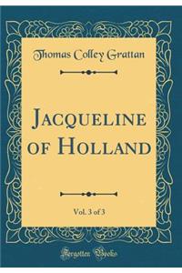 Jacqueline of Holland, Vol. 3 of 3 (Classic Reprint)