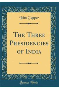 The Three Presidencies of India (Classic Reprint)