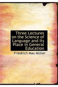 Three Lectures on the Science of Language and Its Place in General Education
