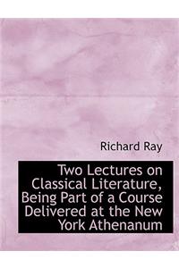 Two Lectures on Classical Literature, Being Part of a Course Delivered at the New York Athenanum