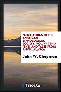 Publications of the American ethnological society. Vol. VI. Ten'a texts and tales from Anvik, Alaska