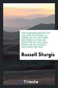 The interdependence of the arts of design; a series of six lectures delivered at the Art Institute of Chicago, being the Scammon lectures for 1904