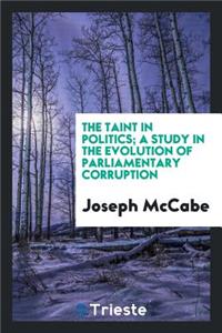 The Taint in Politics; A Study in the Evolution of Parliamentary Corruption