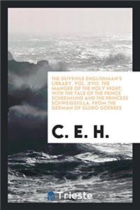 The Duvenile Englishman's Library. Vol. XVIII. the Manger of the Holy Night, with the Tale of the Prince Schreimund and the Princess Schweigstilla. from the German of Guido Goerres