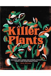 Killer Plants: Growing and Caring for Flytraps, Pitcher Plants, and Other Deadly Flora