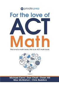 For the Love of ACT Math: This Is Not a Math Book; This Is an ACT Math Book