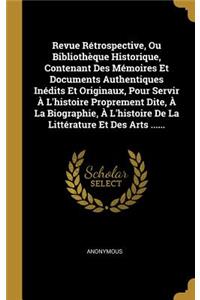 Revue Rétrospective, Ou Bibliothèque Historique, Contenant Des Mémoires Et Documents Authentiques Inédits Et Originaux, Pour Servir À L'histoire Proprement Dite, À La Biographie, À L'histoire De La Littérature Et Des Arts ......