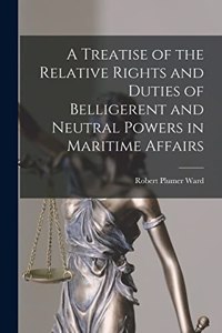 Treatise of the Relative Rights and Duties of Belligerent and Neutral Powers in Maritime Affairs