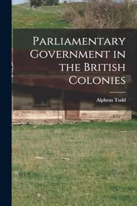 Parliamentary Government in the British Colonies