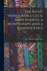 Right Honourable Cecil John Rhodes, a Monograph and a Reminiscence