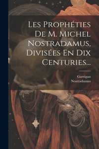 Les Prophéties De M. Michel Nostradamus, Divisées En Dix Centuries...