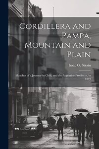 Cordillera and Pampa, Mountain and Plain: Sketches of a Journey in Chili, and the Argentine Provinces, in 1849